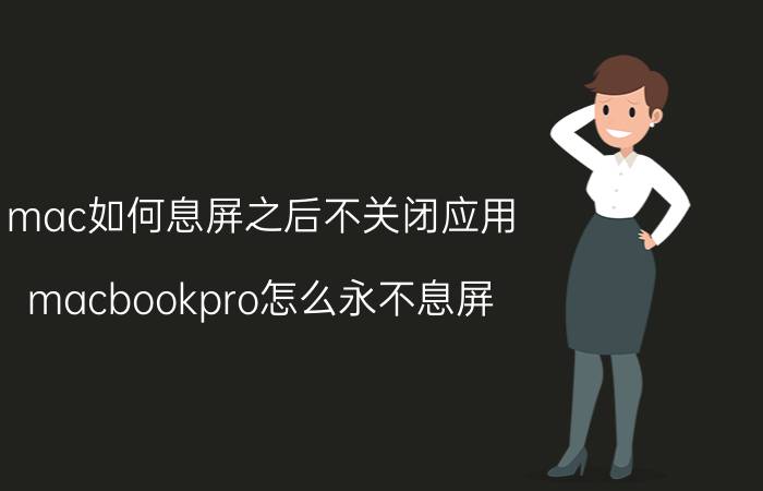 mac如何息屏之后不关闭应用 macbookpro怎么永不息屏？